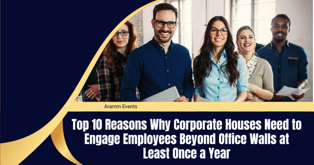 Aramm Events: Top 10 Reasons Why Corporate Houses Need to Engage Employees Beyond Office Walls at Least Once a Year